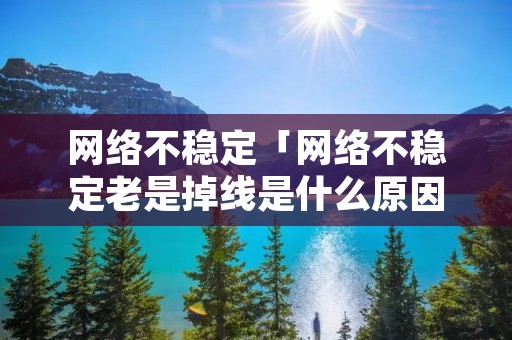 网络不稳定「网络不稳定老是掉线是什么原因」