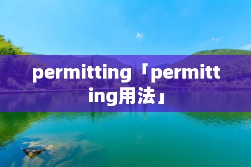 permitting「permitting用法」 permitting「permitting用法」