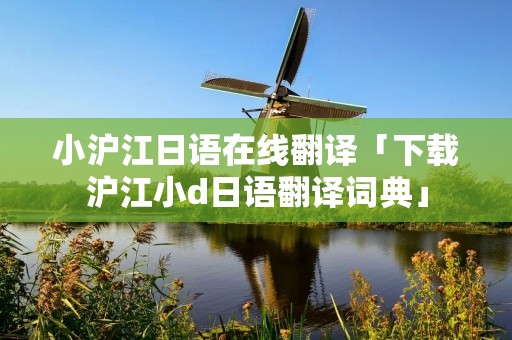 小沪江日语在线翻译「下载沪江小d日语翻译词典」