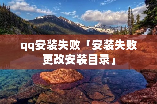qq安装失败「安装失败更改安装目录」