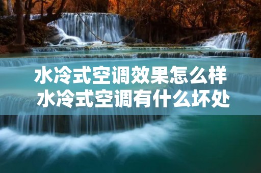 水冷式空调效果怎么样 水冷式空调有什么坏处 水冷式空调效果怎么样 水冷式空调有什么坏处