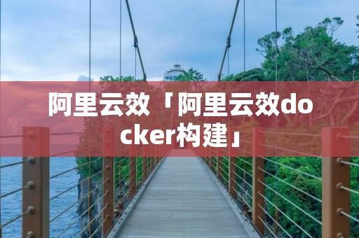 阿里云效「阿里云效docker构建」 阿里云效「阿里云效docker构建」