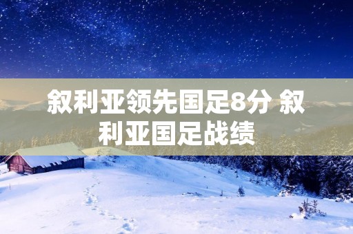 叙利亚领先国足8分 叙利亚国足战绩