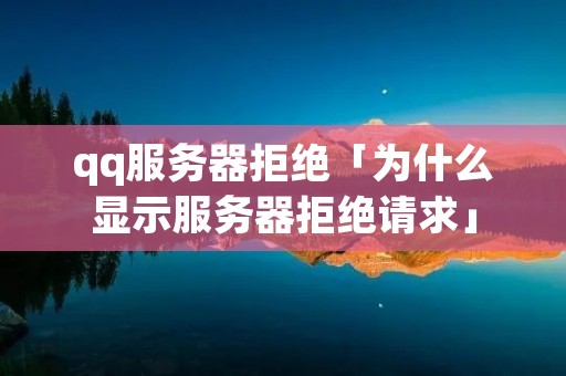 qq服务器拒绝「为什么显示服务器拒绝请求」