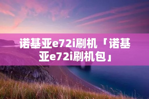 诺基亚e72i刷机「诺基亚e72i刷机包」 诺基亚e72i刷机「诺基亚e72i刷机包」