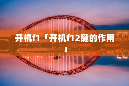开机f1「开机f12键的作用」