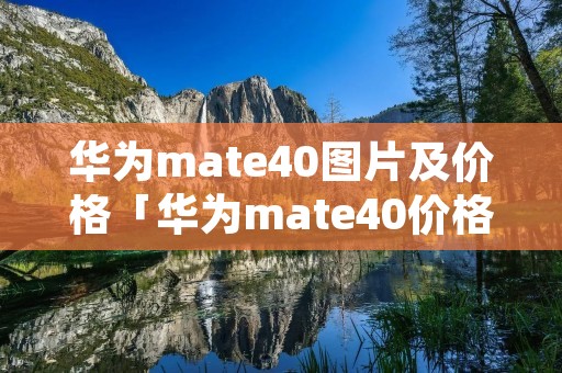 华为mate40图片及价格「华为mate40价格官方价格」