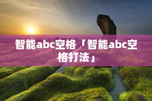 智能abc空格「智能abc空格打法」