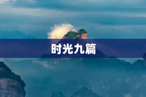 时光九篇:回忆过往,感悟人生的九个故事