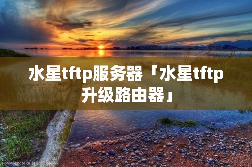 水星tftp服务器「水星tftp升级路由器」