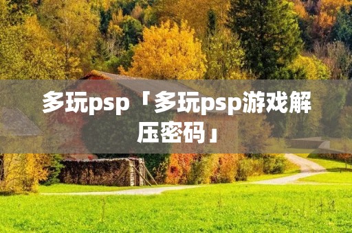 多玩psp「多玩psp游戏解压密码」