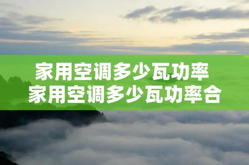 家用空调多少瓦功率 家用空调多少瓦功率合适