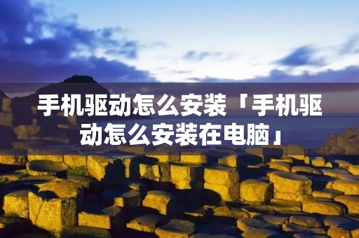 手机驱动怎么安装「手机驱动怎么安装在电脑」