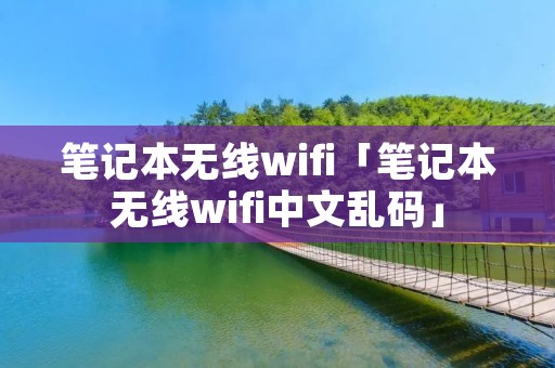 笔记本无线wifi「笔记本无线wifi中文乱码」 笔记本无线wifi「笔记本无线wifi中文乱码」