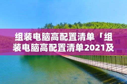 组装电脑高配置清单「组装电脑高配置清单2021及价格表」 组装电脑高配置清单「组装电脑高配置清单2021及价格表」
