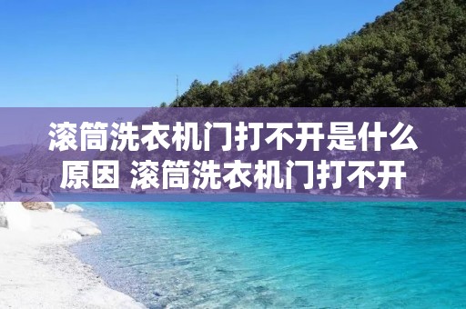 滚筒洗衣机门打不开是什么原因 滚筒洗衣机门打不开了,怎么办?