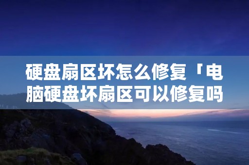 硬盘扇区坏怎么修复「电脑硬盘坏扇区可以修复吗?」