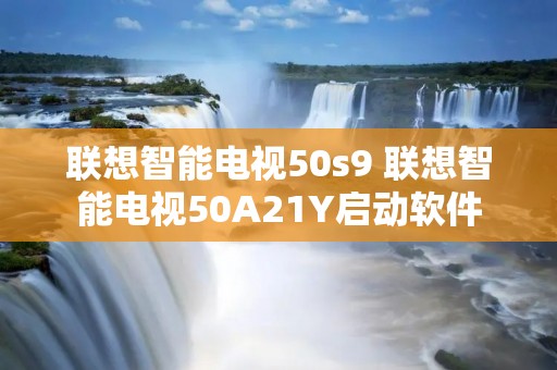 联想智能电视50s9 联想智能电视50A21Y启动软件