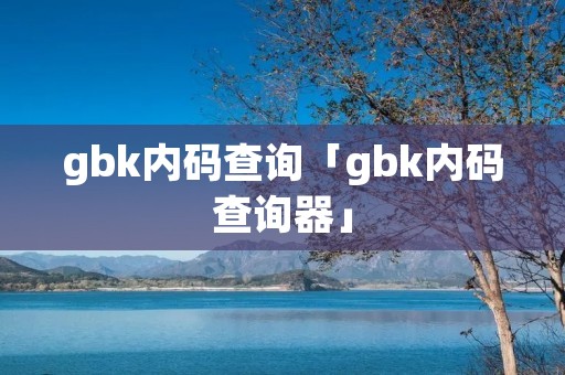 gbk内码查询「gbk内码查询器」 gbk内码查询「gbk内码查询器」