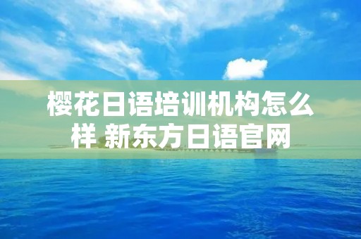 樱花日语培训机构怎么样 新东方日语官网