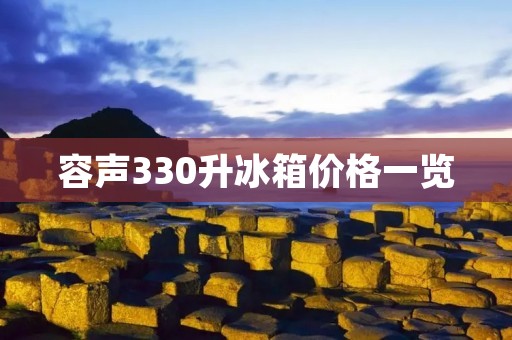 容声330升冰箱价格一览：选择品质与实用的完美结合