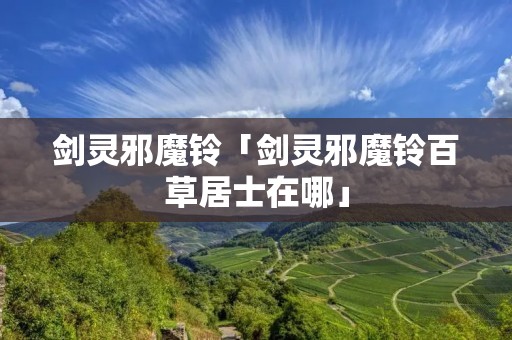 剑灵邪魔铃「剑灵邪魔铃百草居士在哪」