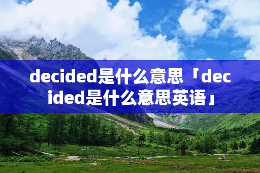 decided是什么意思「decided是什么意思英语」
