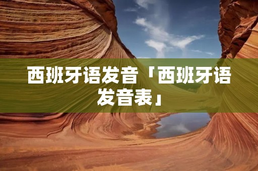 西班牙语发音「西班牙语发音表」