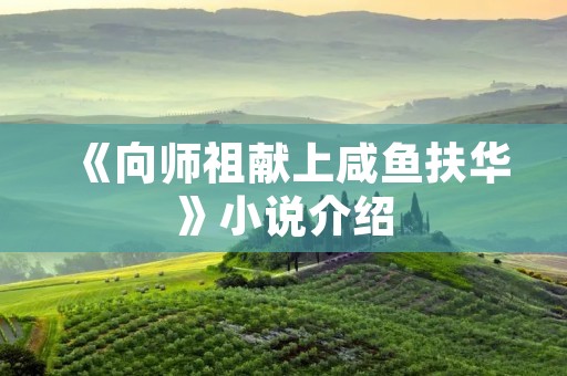 《向师祖献上咸鱼扶华》小说介绍