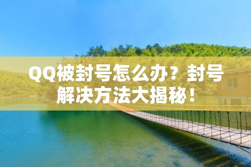 QQ被封号怎么办？封号解决方法大揭秘！