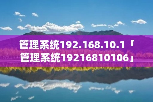 管理系统192.168.10.1「管理系统19216810106」