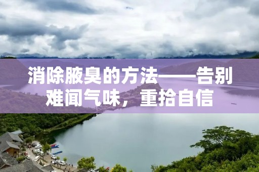 消除腋臭的方法——告别难闻气味,重拾自信