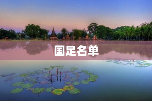国足名单:新一代球员崛起,挑战亚洲足坛霸主地位 国足名单:新一代球员崛起,挑战亚洲足坛霸主地位