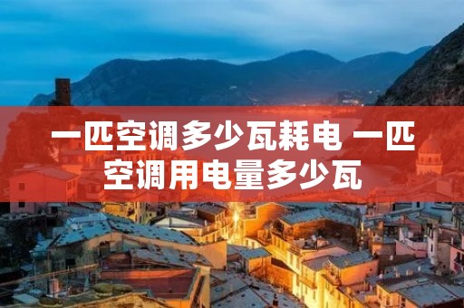 一匹空调多少瓦耗电 一匹空调用电量多少瓦 一匹空调多少瓦耗电 一匹空调用电量多少瓦
