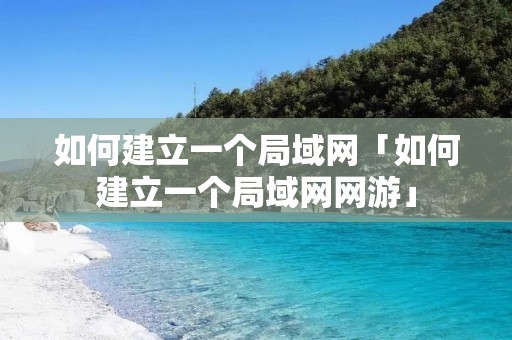 如何建立一个局域网「如何建立一个局域网网游」 如何建立一个局域网「如何建立一个局域网网游」