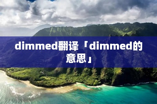 dimmed翻译「dimmed的意思」 dimmed翻译「dimmed的意思」