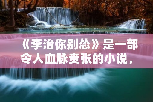 《李治你别怂》是一部令人血脉贲张的小说,作者以犀利的笔触勾勒出了一个充满草根英雄主义的世界。小说以李治为主角,讲述了他在困境中勇往直前,战胜一切困难的故事。