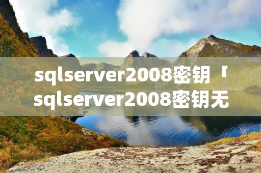 sqlserver2008密钥「sqlserver2008密钥无效」