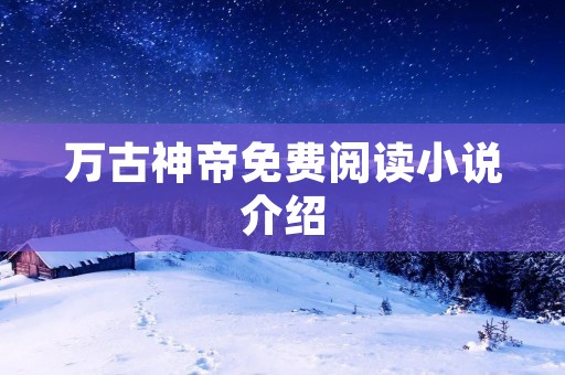 万古神帝免费阅读小说介绍