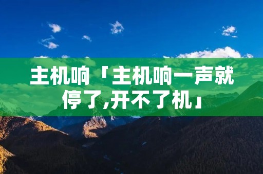 主机响「主机响一声就停了,开不了机」 主机响「主机响一声就停了,开不了机」
