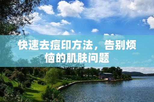 快速去痘印方法,告别烦恼的肌肤问题