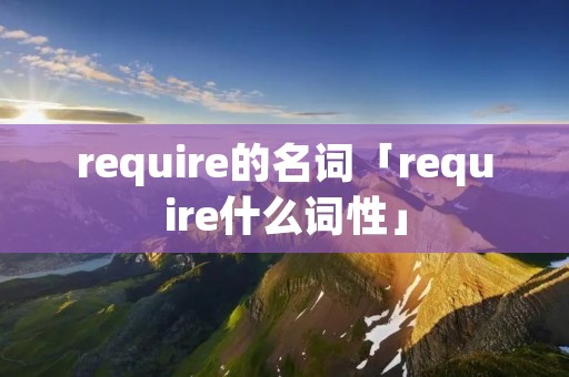 require的名词「require什么词性」
