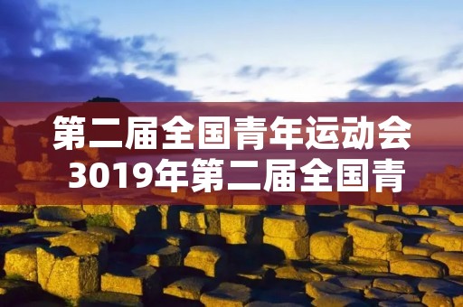 第二届全国青年运动会 3019年第二届全国青年运动会 第二届全国青年运动会 3019年第二届全国青年运动会