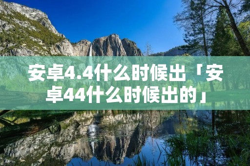 安卓4.4什么时候出「安卓44什么时候出的」