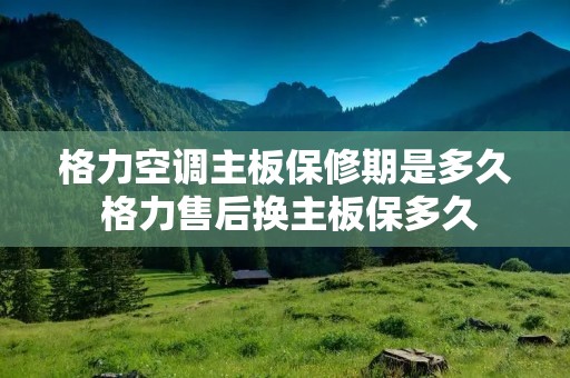 格力空调主板保修期是多久 格力售后换主板保多久