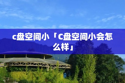 c盘空间小「C盘空间小会怎么样」