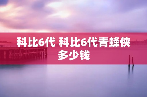 科比6代 科比6代青蜂侠多少钱