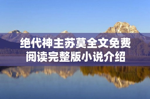 绝代神主苏莫全文免费阅读完整版小说介绍