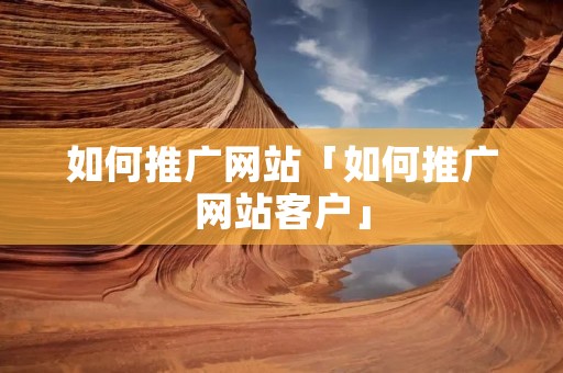 如何推广网站「如何推广网站客户」