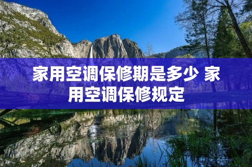 家用空调保修期是多少 家用空调保修规定